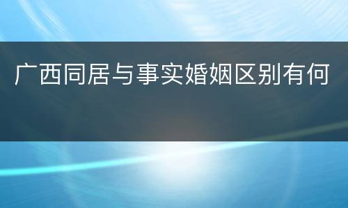 广西同居与事实婚姻区别有何