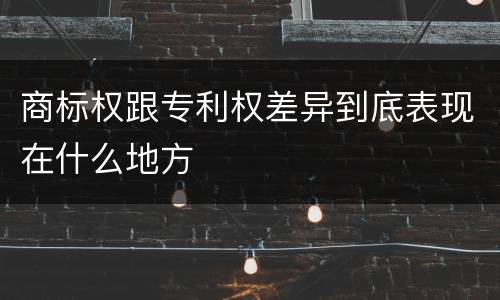 商标权跟专利权差异到底表现在什么地方