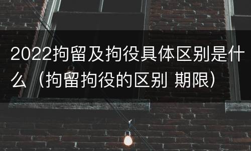 2022拘留及拘役具体区别是什么（拘留拘役的区别 期限）