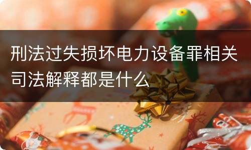 刑法过失损坏电力设备罪相关司法解释都是什么