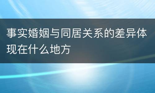 事实婚姻与同居关系的差异体现在什么地方