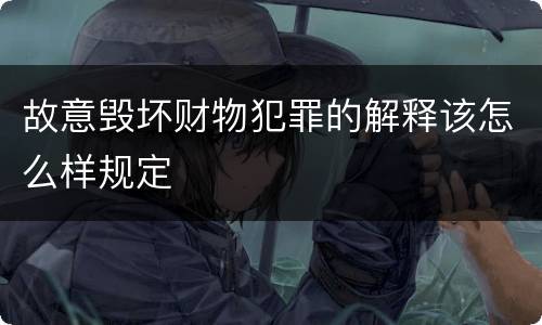 故意毁坏财物犯罪的解释该怎么样规定