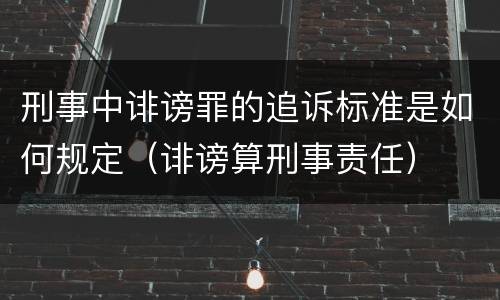 刑事中诽谤罪的追诉标准是如何规定（诽谤算刑事责任）