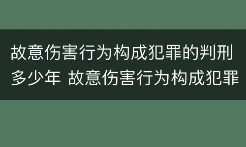 故意伤害行为构成犯罪的判刑多少年 故意伤害行为构成犯罪的判刑多少年以上