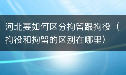 河北要如何区分拘留跟拘役（拘役和拘留的区别在哪里）