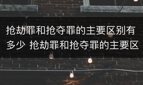 抢劫罪和抢夺罪的主要区别有多少 抢劫罪和抢夺罪的主要区别有多少罪名
