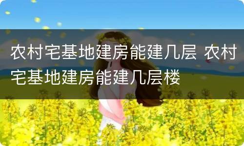 农村宅基地建房能建几层 农村宅基地建房能建几层楼