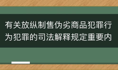 有关放纵制售伪劣商品犯罪行为犯罪的司法解释规定重要内容有哪些