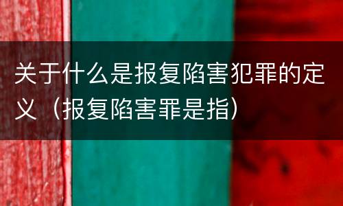 关于什么是报复陷害犯罪的定义（报复陷害罪是指）