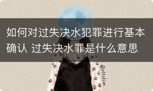 如何对过失决水犯罪进行基本确认 过失决水罪是什么意思
