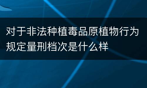 对于非法种植毒品原植物行为规定量刑档次是什么样