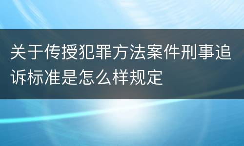 关于传授犯罪方法案件刑事追诉标准是怎么样规定
