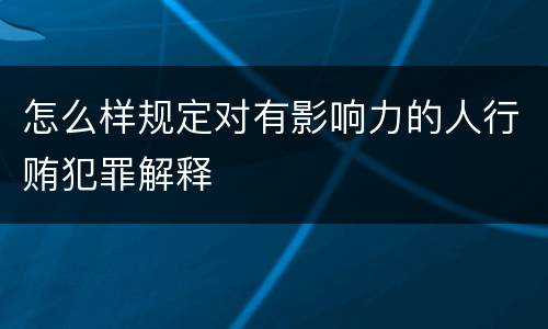 怎么样规定对有影响力的人行贿犯罪解释