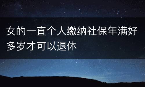 女的一直个人缴纳社保年满好多岁才可以退休