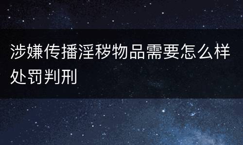 涉嫌传播淫秽物品需要怎么样处罚判刑