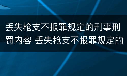 丢失枪支不报罪规定的刑事刑罚内容 丢失枪支不报罪规定的刑事刑罚内容包括