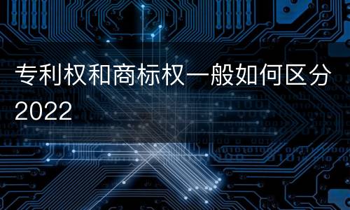 专利权和商标权一般如何区分2022