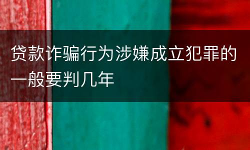 贷款诈骗行为涉嫌成立犯罪的一般要判几年