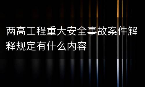 两高工程重大安全事故案件解释规定有什么内容