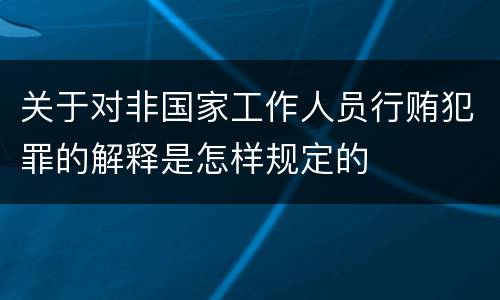 关于对非国家工作人员行贿犯罪的解释是怎样规定的
