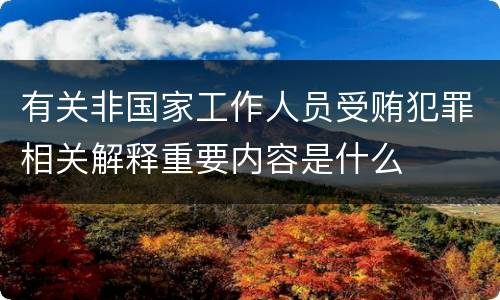 有关非国家工作人员受贿犯罪相关解释重要内容是什么