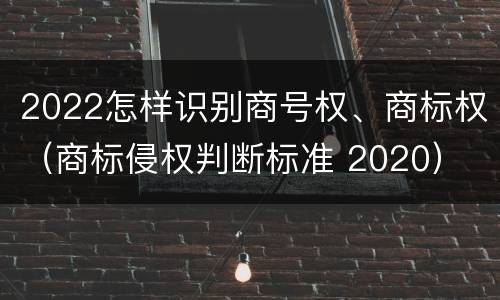 2022怎样识别商号权、商标权（商标侵权判断标准 2020）