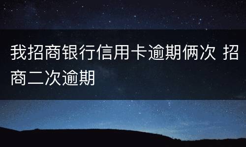 我招商银行信用卡逾期俩次 招商二次逾期