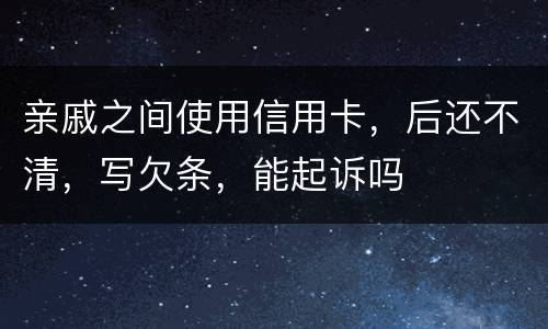 亲戚之间使用信用卡，后还不清，写欠条，能起诉吗