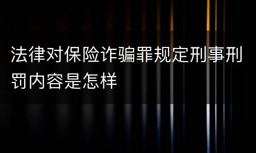 法律对保险诈骗罪规定刑事刑罚内容是怎样