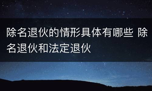 除名退伙的情形具体有哪些 除名退伙和法定退伙