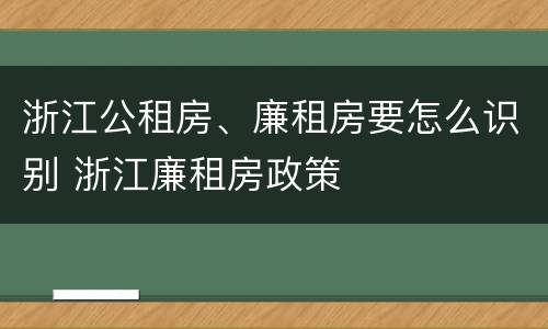 浙江公租房、廉租房要怎么识别 浙江廉租房政策