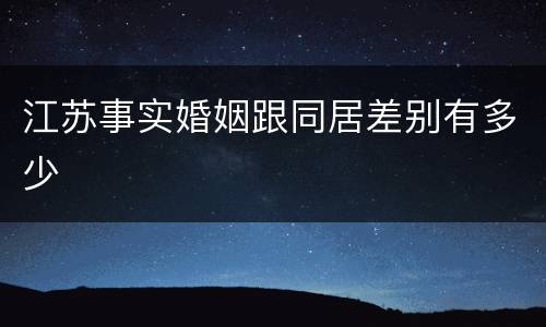 江苏事实婚姻跟同居差别有多少