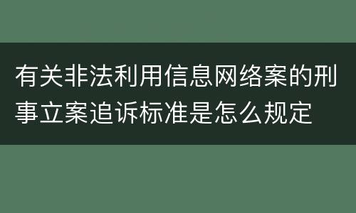 有关非法利用信息网络案的刑事立案追诉标准是怎么规定 有关非法利用信息网络案的刑事立案追诉标准是怎么规定