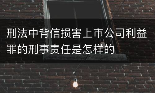 刑法中背信损害上市公司利益罪的刑事责任是怎样的