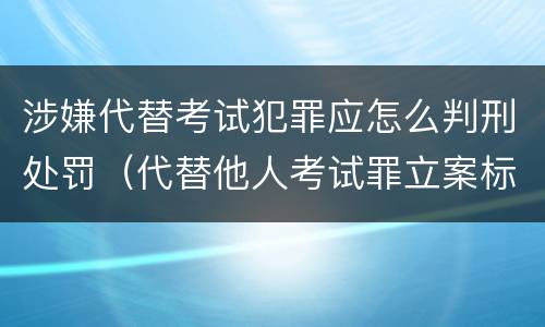 涉嫌代替考试犯罪应怎么判刑处罚（代替他人考试罪立案标准）