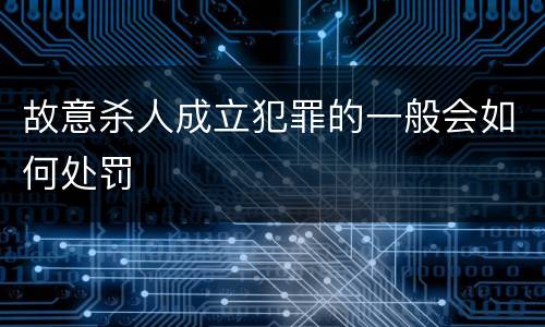 故意杀人成立犯罪的一般会如何处罚