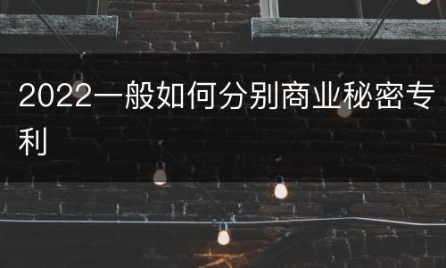 2022一般如何分别商业秘密专利