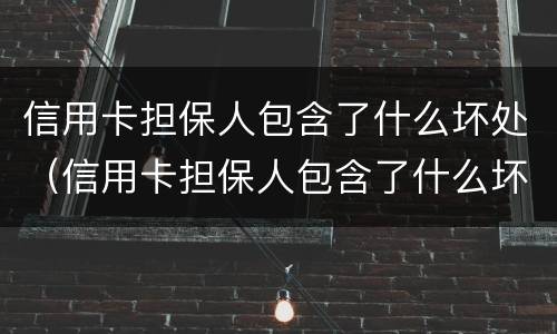信用卡担保人包含了什么坏处（信用卡担保人包含了什么坏处和坏处）