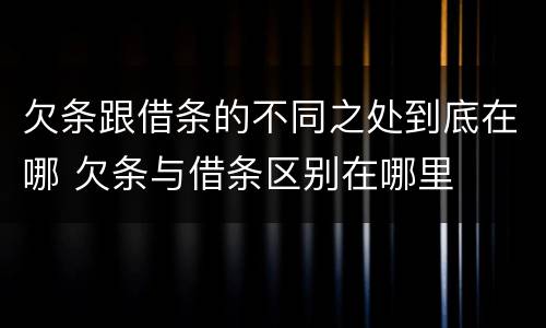 欠条跟借条的不同之处到底在哪 欠条与借条区别在哪里