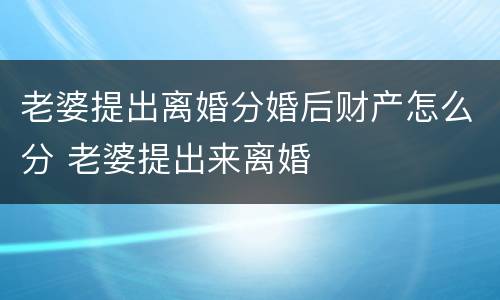 老婆提出离婚分婚后财产怎么分 老婆提出来离婚