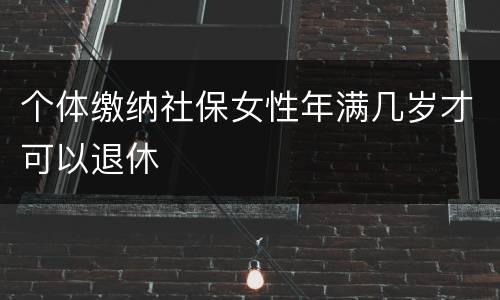 个体缴纳社保女性年满几岁才可以退休