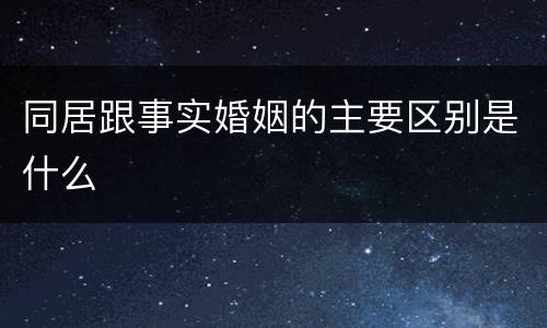 同居跟事实婚姻的主要区别是什么