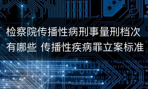 检察院传播性病刑事量刑档次有哪些 传播性疾病罪立案标准