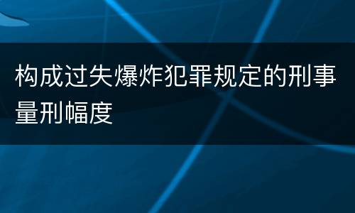 构成过失爆炸犯罪规定的刑事量刑幅度