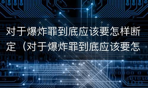 对于爆炸罪到底应该要怎样断定（对于爆炸罪到底应该要怎样断定呢）