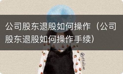 公司股东退股如何操作（公司股东退股如何操作手续）