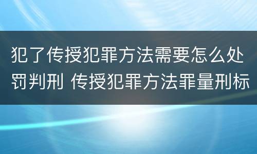 犯了传授犯罪方法需要怎么处罚判刑 传授犯罪方法罪量刑标准