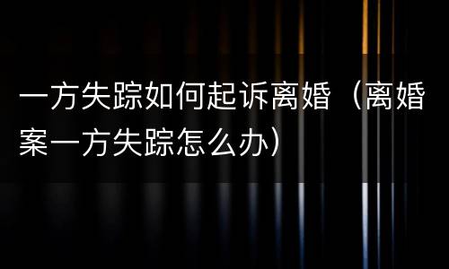 一方失踪如何起诉离婚（离婚案一方失踪怎么办）