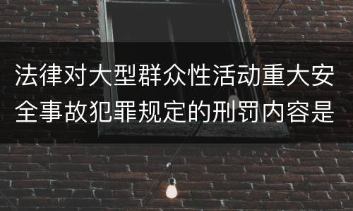 法律对大型群众性活动重大安全事故犯罪规定的刑罚内容是多少