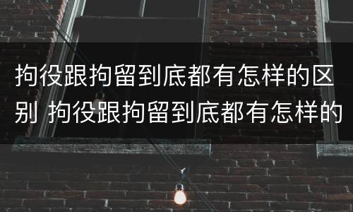 拘役跟拘留到底都有怎样的区别 拘役跟拘留到底都有怎样的区别呢